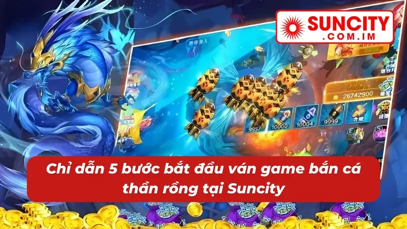5 bước chơi bắn cá thần rồng đơn giản tại Suncity