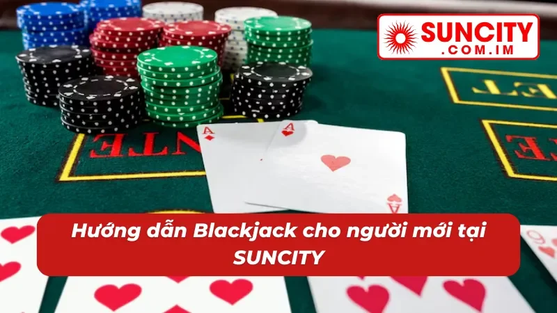 Blackjack Online: Chinh Phục Thắng Lớn Với Game Bài Hot Hit #1 SUNCITY 3 Trải nghiệm Blackjack với chỉ dẫn chuẩn xác