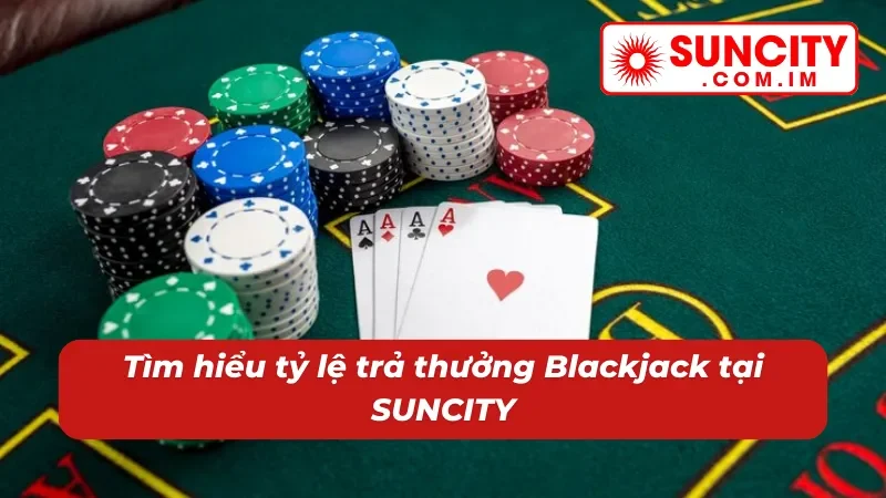 Blackjack Online: Chinh Phục Thắng Lớn Với Game Bài Hot Hit #1 SUNCITY 5 Thưởng lớn lôi cuốn và minh bạch khi chơi Blackjack