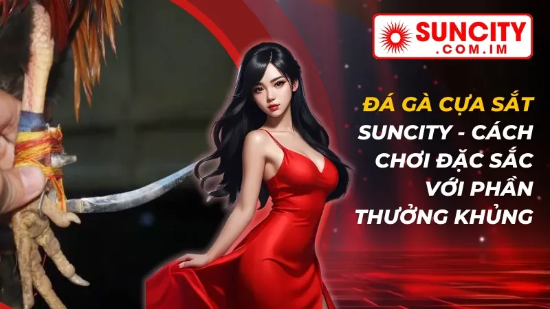 Đá Gà Cựa Sắt - Cách Chơi Đặc Sắc Với Phần Thưởng Khủng Tại SUNCITY 11 Đá Gà Cựa Sắt - Cách Chơi Đặc Sắc Với Phần Thưởng Khủng Tại SUNCITY