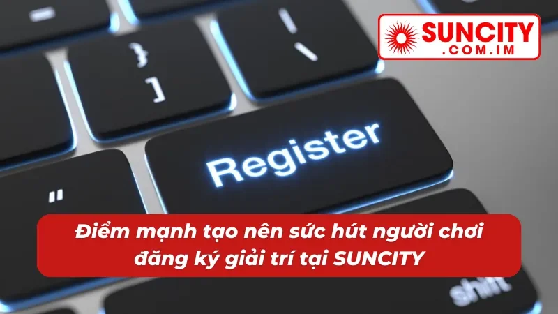 Đăng Ký Suncity - Cơ Hội Giải Trí Trực Tuyến Trọn Vẹn Với Độ Uy Tín 100% 5 Điểm mạnh tạo nên sức hút thành viên đăng ký