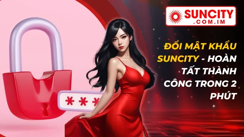 Đổi Mật Khẩu Suncity - Hoàn Tất Thành Công Trong 2 Phút 2 Đổi Mật Khẩu Suncity