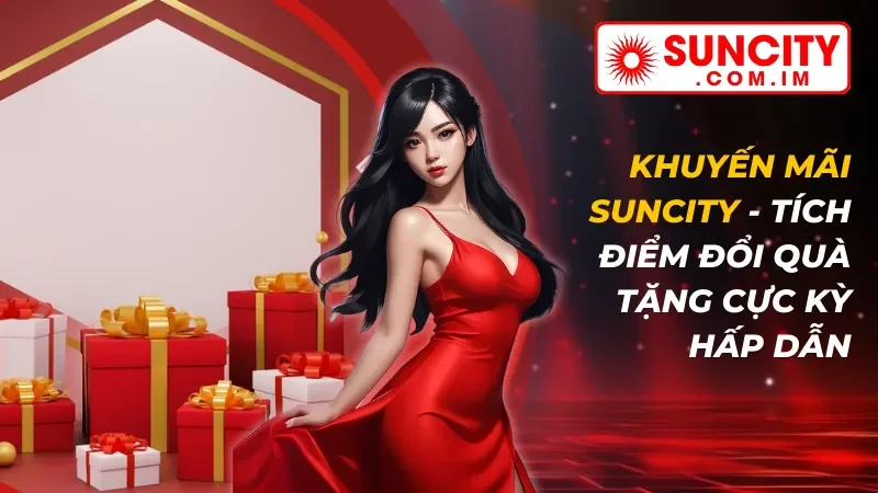 Khuyến Mãi SUNCITY - Tích Điểm Đổi Quà Tặng Cực Kỳ Hấp Dẫn 1 Khuyến Mãi SUNCITY