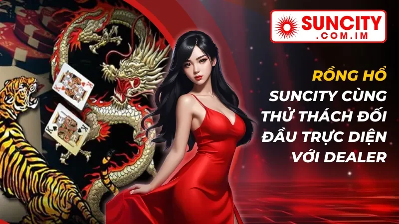 Rồng Hổ Online: Cùng Thử Thách Đối Đầu Trực Diện Với Dealer Tại SUNCITY