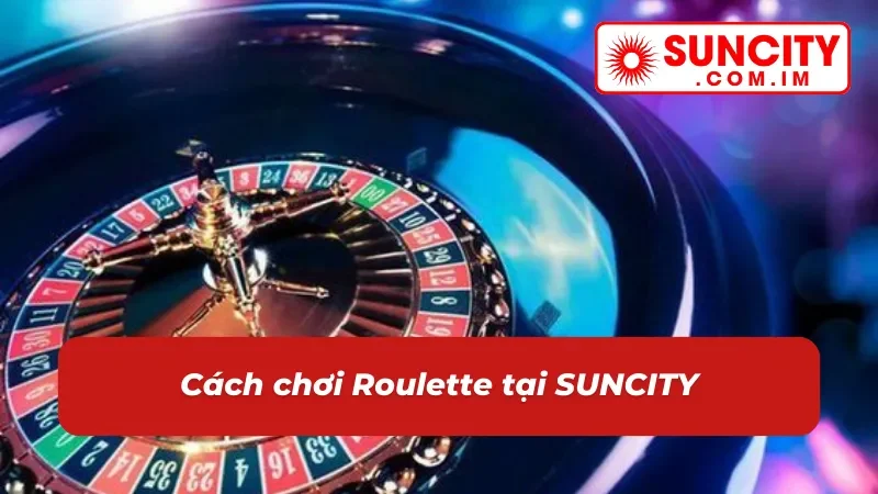 Roulette – Game Casino Đặc Sắc Nhất 2026 Tại SUNCITY 3 Hướng dẫn chơi roulette online